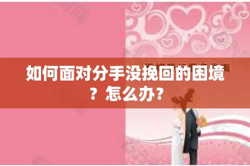 如何面对分手没挽回的困境？怎么办？