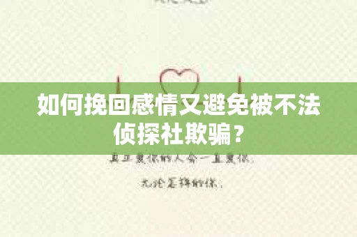 如何挽回感情又避免被不法侦探社欺骗？
