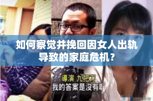 如何察觉并挽回因女人出轨导致的家庭危机？