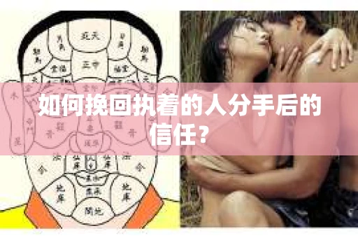 如何挽回执着的人分手后的信任？