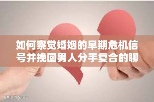 如何察觉婚姻的早期危机信号并挽回男人分手复合的聊天技巧？