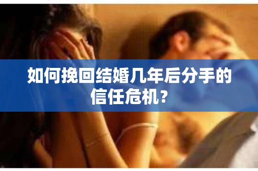 如何挽回结婚几年后分手的信任危机? 如何挽回结婚几年后分手的信任危机?