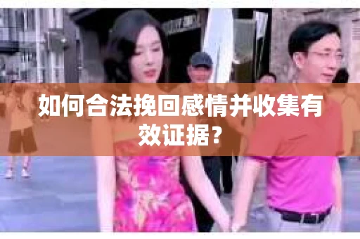 如何合法挽回感情并收集有效证据？