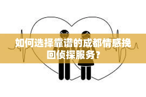 如何选择靠谱的成都情感挽回侦探服务？