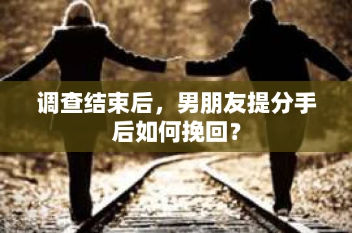 调查结束后，男朋友提分手后如何挽回？