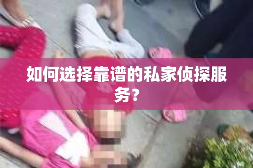 如何选择靠谱的私家侦探服务？