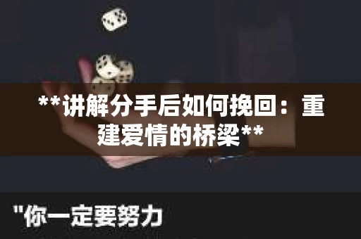 **讲解分手后如何挽回：重建爱情的桥梁**