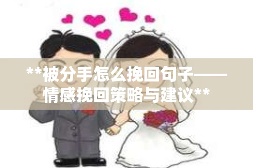 **被分手怎么挽回句子——情感挽回策略与建议** **被分手怎么挽回句子——情感挽回策略与建议**
