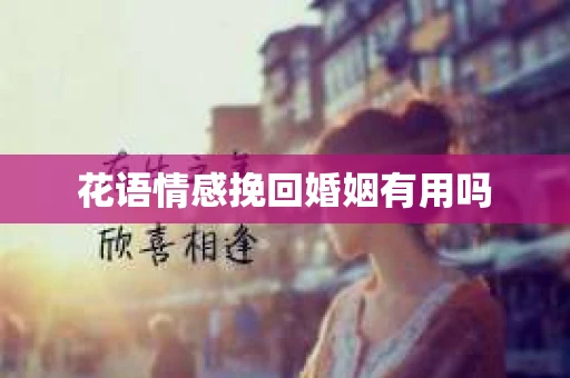 花语情感挽回婚姻有用吗