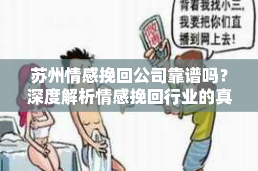 苏州情感挽回公司靠谱吗？深度解析情感挽回行业的真实面貌