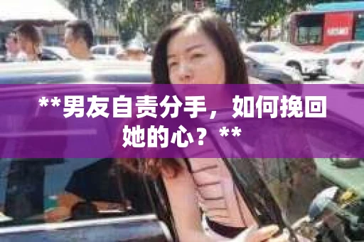 **男友自责分手，如何挽回她的心？**