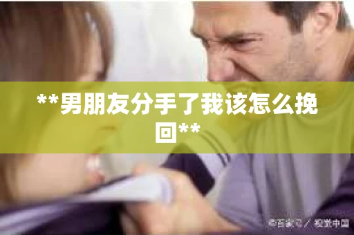 **男朋友分手了我该怎么挽回**