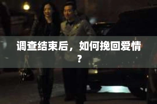 调查结束后，如何挽回爱情？
