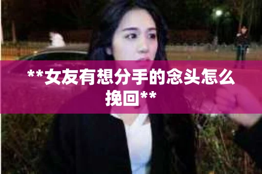 **女友有想分手的念头怎么挽回**