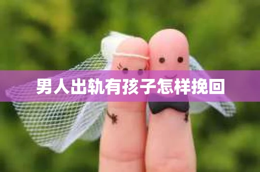 男人出轨有孩子怎样挽回