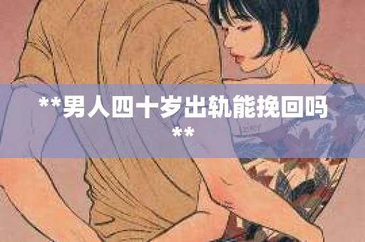 **男人四十岁出轨能挽回吗**