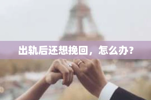 出轨后还想挽回,怎么办? 出轨后还想挽回,怎么办?