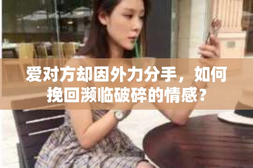 爱对方却因外力分手，如何挽回濒临破碎的情感？
