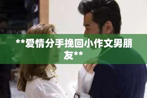 **爱情分手挽回小作文男朋友**