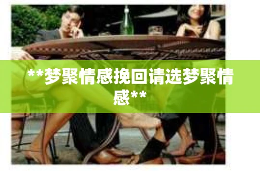 **梦聚情感挽回请选梦聚情感**