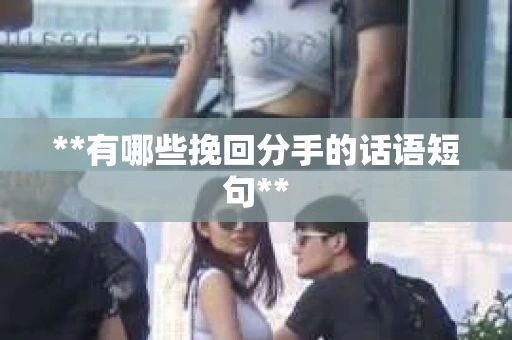 **有哪些挽回分手的话语短句**