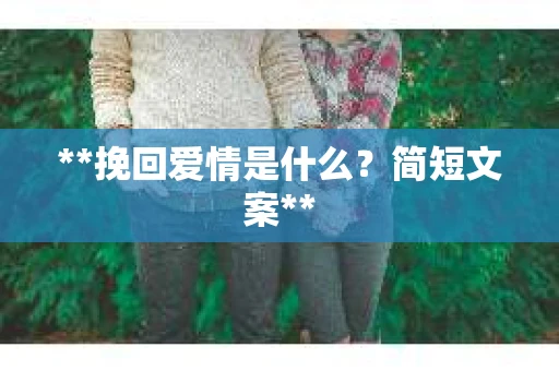 **挽回爱情是什么？简短文案**