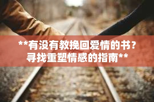 **有没有教挽回爱情的书？寻找重塑情感的指南**