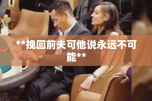 **挽回前夫可他说永远不可能**