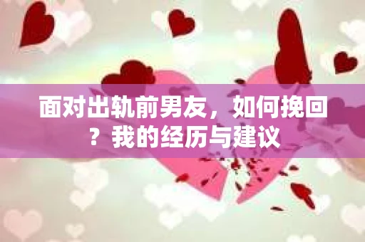 面对出轨前男友，如何挽回？我的经历与建议