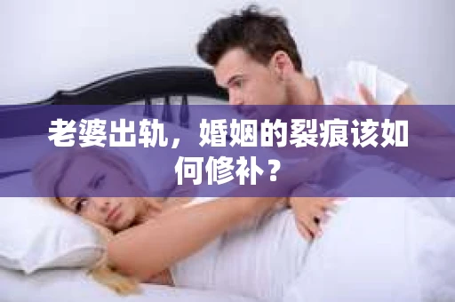 老婆出轨，婚姻的裂痕该如何修补？