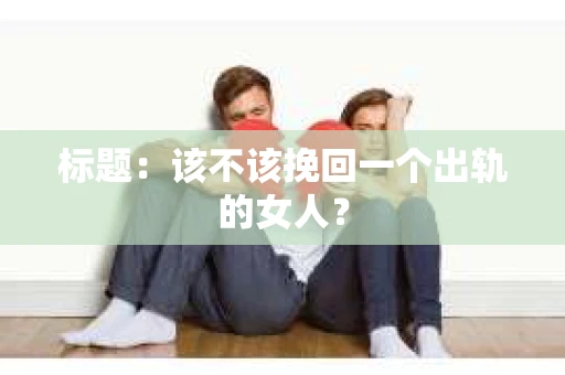 标题：该不该挽回一个出轨的女人？