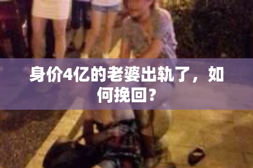 身价4亿的老婆出轨了,如何挽回? 身价4亿的老婆出轨了,如何挽回?