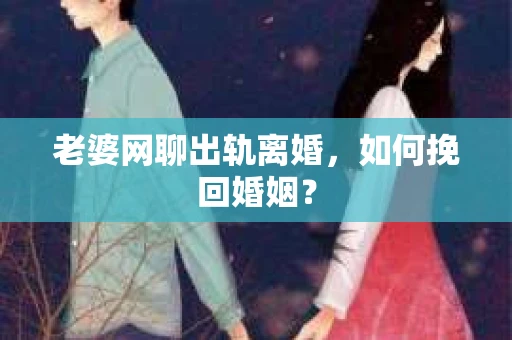 老婆网聊出轨离婚，如何挽回婚姻？