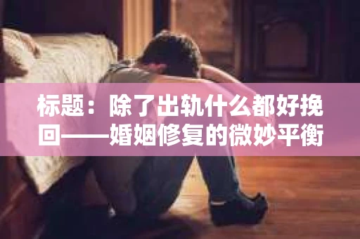 标题：除了出轨什么都好挽回——婚姻修复的微妙平衡