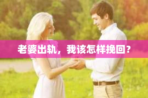 老婆出轨，我该怎样挽回？