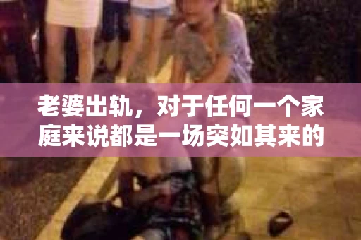 老婆出轨，对于任何一个家庭来说都是一场突如其来的风暴。面对这样的困境，如何挽回婚姻，重拾家庭的和谐，成为了许多人迫切想要了解的问题。今天，我们就来聊聊这个敏感而现实的话题——老婆出轨最好的挽回办法。