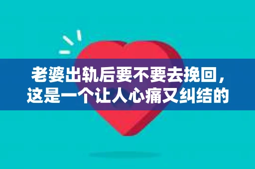 老婆出轨后要不要去挽回，这是一个让人心痛又纠结的问题。在这个问题上，每个人都有自己的看法和选择。今天，我就来和大家聊聊这个话题，希望能给大家带来一些帮助。