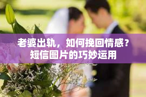 老婆出轨，如何挽回情感？短信图片的巧妙运用