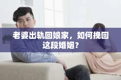 老婆出轨回娘家，如何挽回这段婚姻？