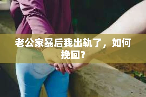 老公家暴后我出轨了，如何挽回？