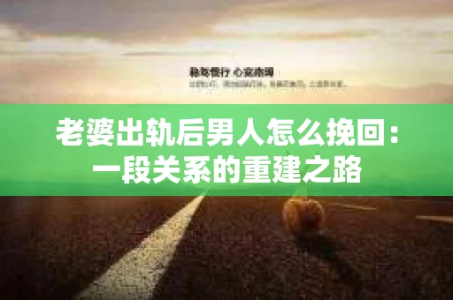 老婆出轨后男人怎么挽回：一段关系的重建之路