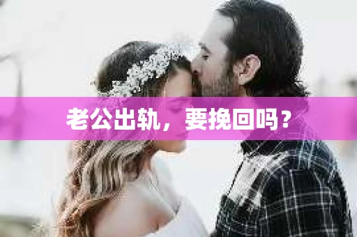 老公出轨，要挽回吗？