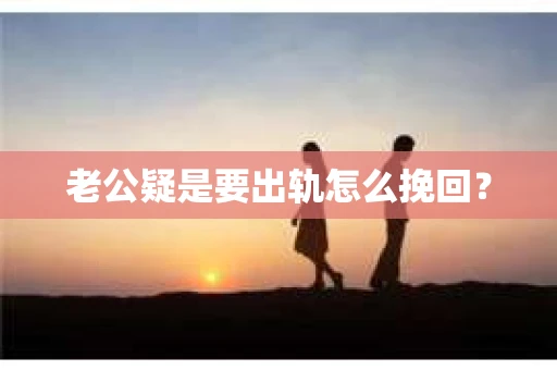 老公疑是要出轨怎么挽回？