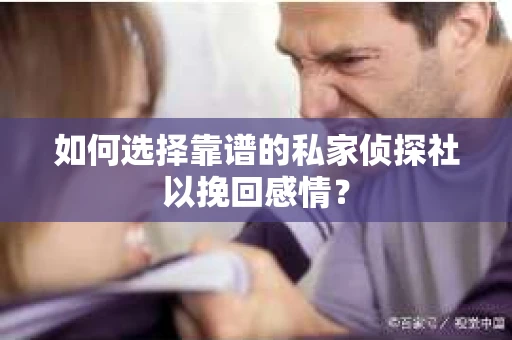 如何选择靠谱的私家侦探社以挽回感情？
