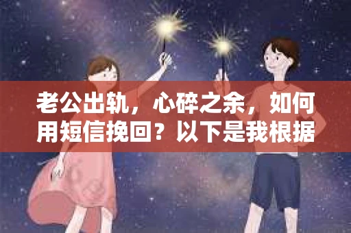 老公出轨，心碎之余，如何用短信挽回？以下是我根据实际情况整理的一些短信内容，希望能给你带来一些启发。