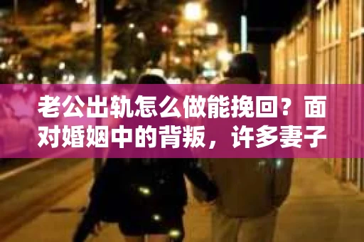 老公出轨怎么做能挽回?面对婚姻中的背叛,许多妻子都会感到痛苦和无助。但请相信,无论情况多么棘手,都有可能找到解决问题的方法。以下是我根据多年律师经验,结合实际案例,为大家整理的一些挽回婚姻的建议。 老公出轨怎么做能挽回?面对婚姻中的背叛,许多妻子都会感到痛苦和无助。但请相信,无论情况多么棘手,都有可能找到解决问题的方法。以下是我根据多年律师经验,结合实际案例,为大家整理的一些挽回婚姻的建议。