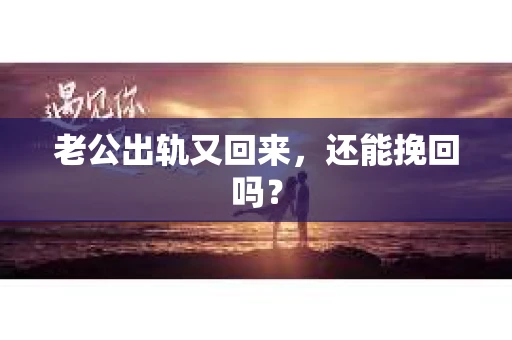 老公出轨又回来,还能挽回吗? 老公出轨又回来,还能挽回吗?