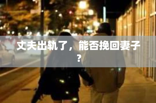 丈夫出轨了，能否挽回妻子？