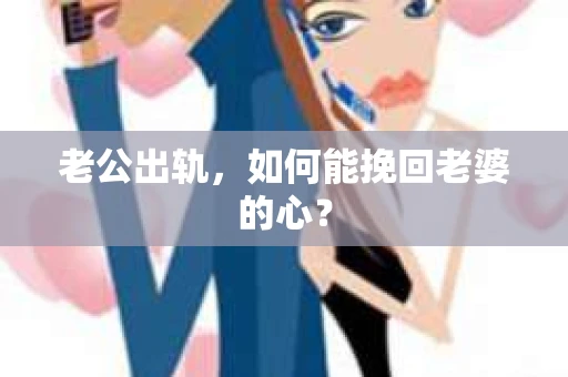 老公出轨，如何能挽回老婆的心？