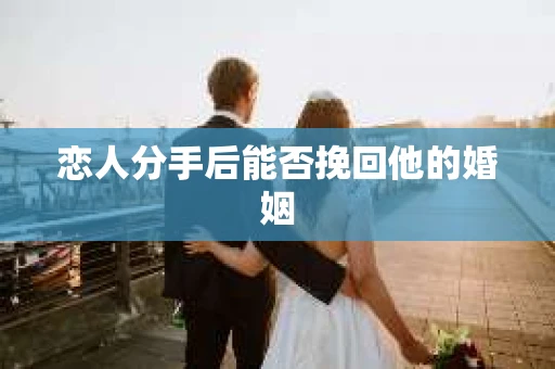 恋人分手后能否挽回他的婚姻